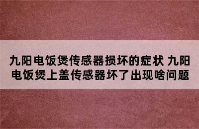 九阳电饭煲传感器损坏的症状 九阳电饭煲上盖传感器坏了出现啥问题